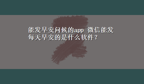 能发早安问候的app 微信能发每天早安的是什么软件？