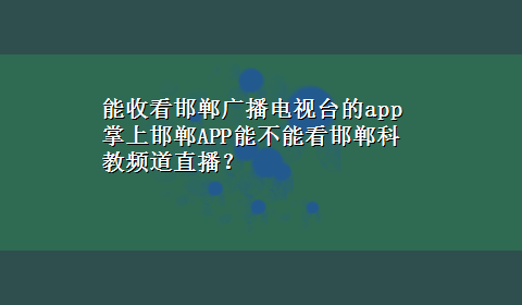 能收看邯郸广播电视台的app 掌上邯郸APP能不能看邯郸科教频道直播？