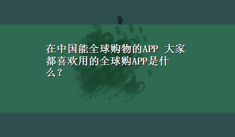 在中国能全球购物的APP 大家都喜欢用的全球购APP是什么？