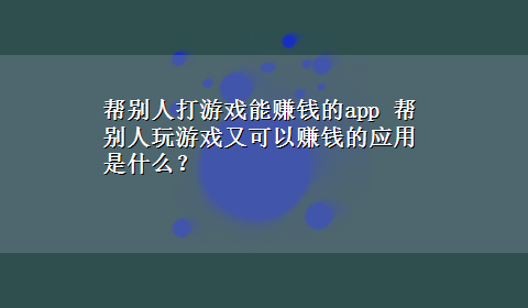 帮别人打游戏能赚钱的app 帮别人玩游戏又可以赚钱的应用是什么？