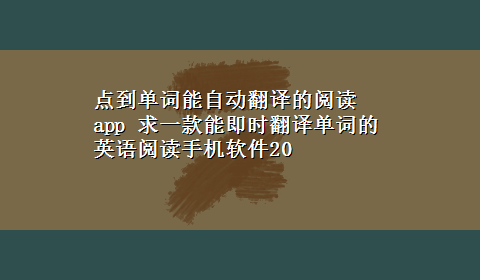 点到单词能自动翻译的阅读app 求一款能即时翻译单词的英语阅读手机软件20