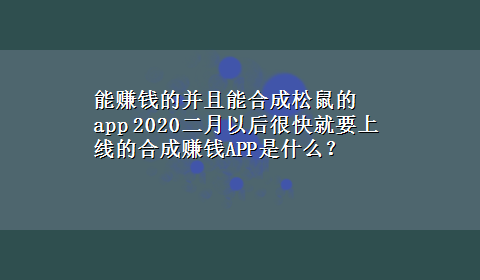 能赚钱的并且能合成松鼠的app 2020二月以后很快就要上线的合成赚钱APP是什么？