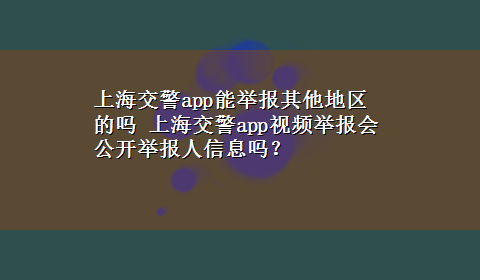 上海交警app能举报其他地区的吗 上海交警app视频举报会公开举报人信息吗？