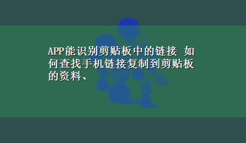 APP能识别剪贴板中的链接 如何查找手机链接复制到剪贴板的资料、