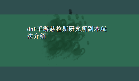 dnf手游赫拉斯研究所副本玩法介绍