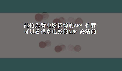 能抢先看电影资源的APP 推荐可以看很多电影的APP 高清的