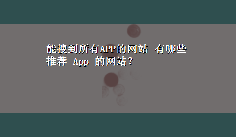 能搜到所有APP的网站 有哪些推荐 App 的网站？