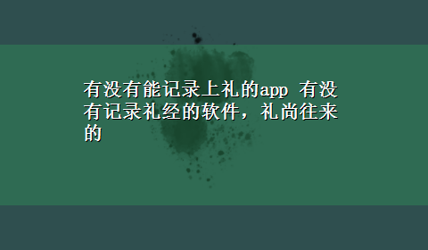 有没有能记录上礼的app 有没有记录礼经的软件，礼尚往来的