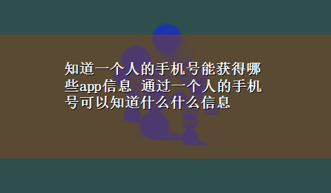 知道一个人的手机号能获得哪些app信息 通过一个人的手机号可以知道什么什么信息