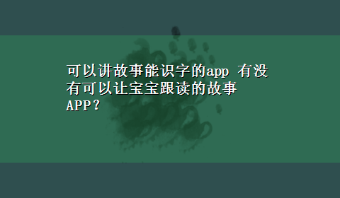 可以讲故事能识字的app 有没有可以让宝宝跟读的故事APP？