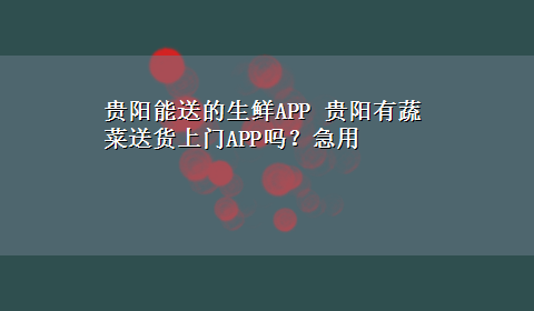 贵阳能送的生鲜APP 贵阳有蔬菜送货上门APP吗？急用