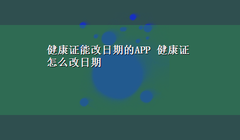 健康证能改日期的APP 健康证怎么改日期