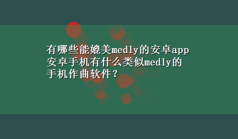 有哪些能媲美medly的安卓app 安卓手机有什么类似medly的手机作曲软件？