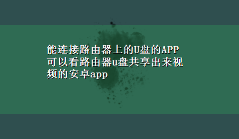 能连接路由器上的U盘的APP 可以看路由器u盘共享出来视频的安卓app