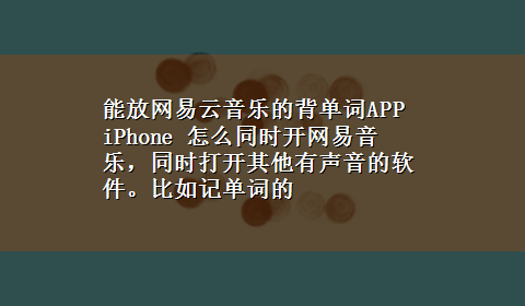 能放网易云音乐的背单词APP iPhone 怎么同时开网易音乐，同时打开其他有声音的软件。比如记单词的