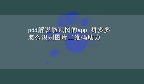 pdd解说能识图的app 拼多多怎么识别图片二维码助力