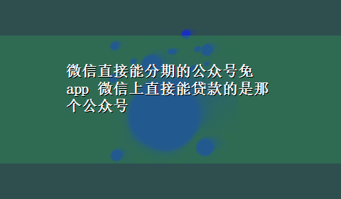 微信直接能分期的公众号免app 微信上直接能贷款的是那个公众号