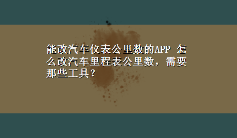 能改汽车仪表公里数的APP 怎么改汽车里程表公里数，需要那些工具？