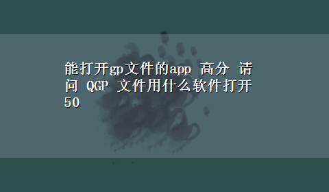 能打开gp文件的app 高分 请问 QGP 文件用什么软件打开50