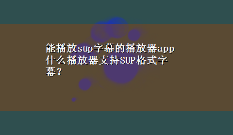 能播放sup字幕的播放器app 什么播放器支持SUP格式字幕？