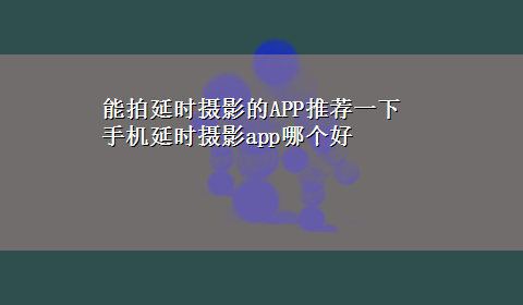 能拍延时摄影的APP推荐一下 手机延时摄影app哪个好