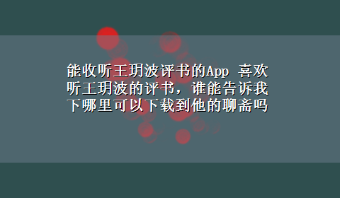 能收听王玥波评书的App 喜欢听王玥波的评书，谁能告诉我下哪里可以x-z到他的聊斋吗