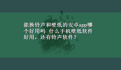 能换铃声和壁纸的安卓app哪个好用吗 什么手机壁纸软件好用，还有铃声软件？