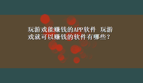 玩游戏能赚钱的APP软件 玩游戏就可以赚钱的软件有哪些？