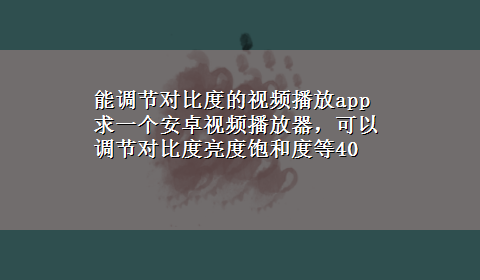 能调节对比度的视频播放app 求一个安卓视频播放器，可以调节对比度亮度饱和度等40