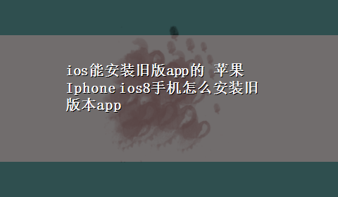 ios能安装旧版app的 苹果Iphone ios8手机怎么安装旧版本app