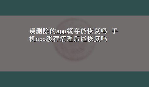 误删除的app缓存能恢复吗 手机app缓存清理后能恢复吗