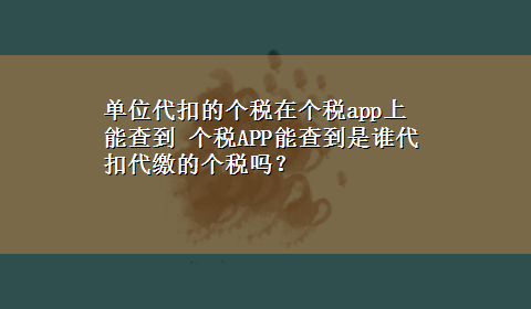 单位代扣的个税在个税app上能查到 个税APP能查到是谁代扣代缴的个税吗？