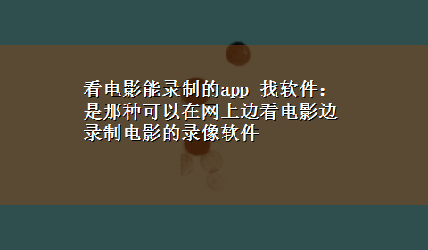 看电影能录制的app 找软件：是那种可以在网上边看电影边录制电影的录像软件