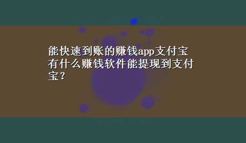 能快速到账的赚钱app支付宝 有什么赚钱软件能提现到支付宝？