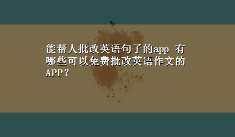 能帮人批改英语句子的app 有哪些可以免费批改英语作文的APP？