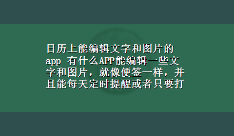 日历上能编辑文字和图片的app 有什么APP能编辑一些文字和图片，就像便签一样，并且能每天定时提醒或者只要打开手机就能弹闪出来！求20