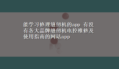 能学习修理缝纫机的app 有没有各大品牌缝纫机电控维修及使用指南的网站app