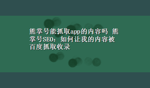 熊掌号能抓取app的内容吗 熊掌号SEO：如何让我的内容被百度抓取收录