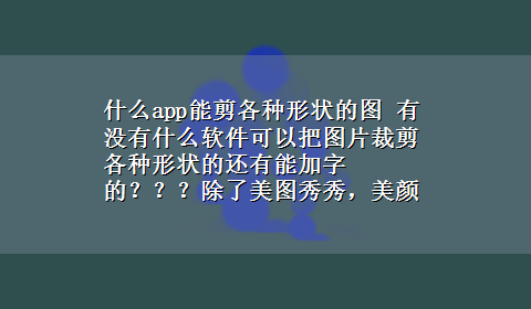 什么app能剪各种形状的图 有没有什么软件可以把图片裁剪各种形状的还有能加字的？？？除了美图秀秀，美颜相机50