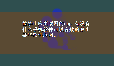 能禁止应用联网的app 有没有什么手机软件可以有效的禁止某些软件联网。