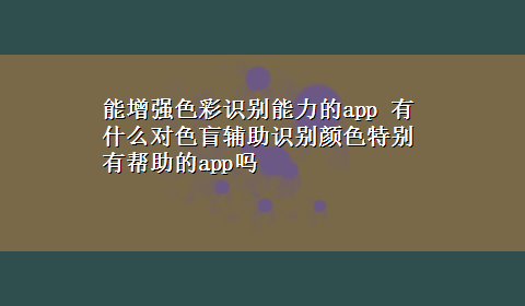 能增强色彩识别能力的app 有什么对色盲辅助识别颜色特别有帮助的app吗