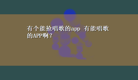 有个能抢唱歌的app 有能唱歌的APP啊？