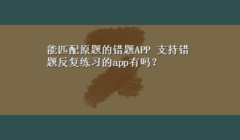 能匹配原题的错题APP 支持错题反复练习的app有吗？