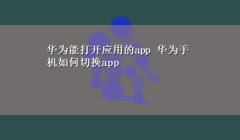 华为能打开应用的app 华为手机如何切换app