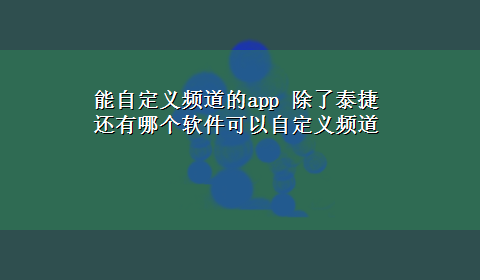 能自定义频道的app 除了泰捷 还有哪个软件可以自定义频道