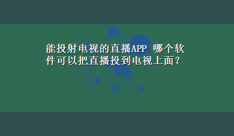 能投射电视的直播APP 哪个软件可以把直播投到电视上面？