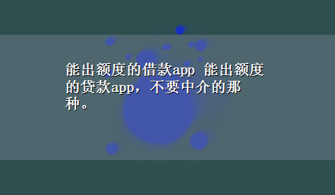 能出额度的借款app 能出额度的贷款app，不要中介的那种。