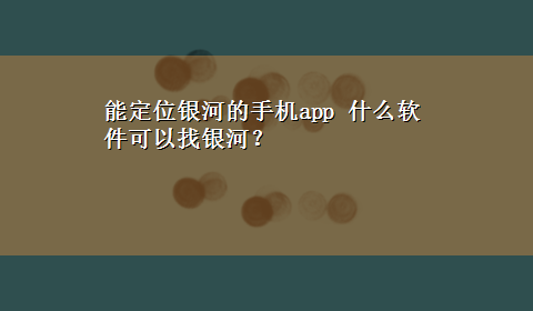 能定位银河的手机app 什么软件可以找银河？