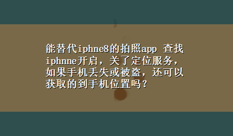 能替代iphne8的拍照app 查找iphnne开启，关了定位服务，如果手机丢失或被盗，还可以获取的到手机位置吗？