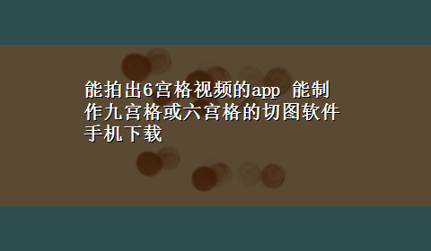 能拍出6宫格视频的app 能制作九宫格或六宫格的切图软件手机x-z